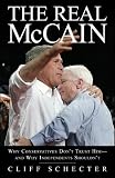 The Real McCain: Why Conservatives Don't Trust Him and Why Independents Shouldn't