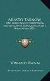 Miasto Tarnow: Pod Wzgledem Historycznym, Statystycznym, Topograficznym I Naukowym (1831)