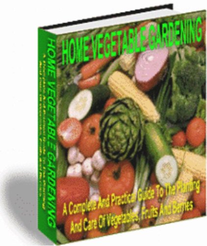 HOME VEGETABLE GARDENING: A COMPLETE AND PRACTICAL GUIDE TO THE PLANTING AND CARE OF VEGETABLES, FRUITS AND BERRIES