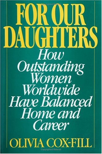 For Our Daughters: How Outstanding Women Worldwide Have Balanced Home and Career