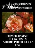How to Paint Flowers in Adobe Photoshop CS5 [Article] (The best of Karen Sperling's Artistry Tips and Tricks)