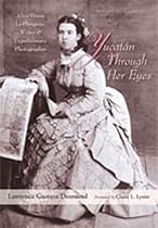 Yucatan Through Her Eyes: Alice Dixon Le Plongeon, Writer and Expeditionary Photographer Yucatan Through Her Eyes: Alice Dixon Le Plongeon, Writer and Expeditionary Photographer