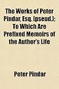 The Works of Peter Pindar, Esq. [pseud.]; To Which Are Prefixed Memoirs of the Author's Life