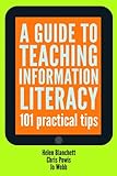 A guide to teaching information literacy : 101 practical tips