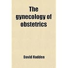 The gynecology of obstetrics by David Hadden