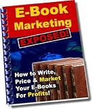 E-Book Marketing Exposed - How to Write, Price, and Market Your eBooks for Profits