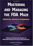 Mastering and Managing the FDA Maze: Medical Device Overview: A Training and Management Desk Reference for Manufacturers Regulated by the Food and Drug Administration