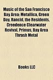 Music of the San Francisco Bay Area: Metallica, Green Day, Rancid, the Residents, Creedence Clearwater Revival, Primus, Bay Area Thrash Metal