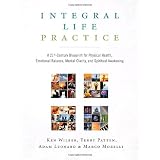 Integral Life Practice: A 21st-Century Blueprint for Physical Health, Emotional Balance, Mental Clarity, and Spiritual Awakeningby Ken Wilber