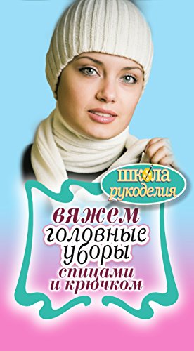 Вяжем головные уборы спицами и крючком (Russian Edition)