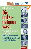 Die unternehmen was!: Von der Gr�ndung zum Erfolg. Unternehmerinnen berichten, wie sie es geschafft haben