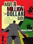 Have a Million Dollar Day: ...or at least earn enough money to stop worrying and be happy!