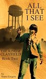 All That I See (The King of Clayfield) by Shane Gregory