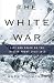 The White War: Life and Death on the Italian Front 1915-1919