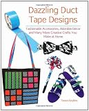 Dazzling Duct Tape Designs: Fashionable Accessories, Adorable Decor, and Many More Creative Crafts You Make At Home
