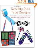Dazzling Duct Tape Designs: Fashionable Accessories, Adorable Decor, and Many More Creative Crafts You Make at Home