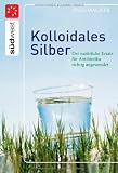 Produkt-Bild: Kolloidales Silber: Der nat&uuml;rliche Ersatz f&uuml;r Antibiotika richtig angewendet