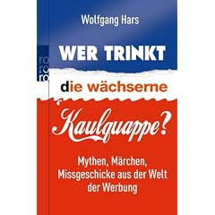 Wer trinkt die w�chserne Kaulquappe?: Mythen, M�rchen, Missgeschicke aus der Welt der Werbung