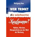 Wer trinkt die w�chserne Kaulquappe?: Mythen, M�rchen, Missgeschicke aus der Welt der Werbung