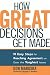 How Great Decisions Get Made: 10 Easy Steps for Reaching Agreement on Even the Toughest Issues