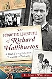The Forgotten Adventures of Richard Halliburton:: A High-Flying Life from Tennessee to Timbuktu