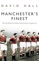 Manchester's Finest: How the Munich Air Disaster Broke the Heart of a Great City
