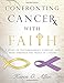Confronting Cancer with Faith: A Study of Encouragement, Comfort, and Hope Through the Trials of Cancer