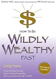 How to Be Wildly Wealthy FAST: A Powerful Step-by-Step Guide to Attract Prosperity and Abundance into Your Life Today!