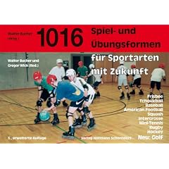 Eintausendsechzehn Spiel- und �bungsformen f�r Sportarten mit Zukunft: Baseball, GOBA, Tchoukball, American Football, Squash, Intercrosse, Mini-Tennis, Rugby, Hockey, Frisbee, Golf