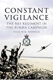 Constant Vigilance: The RAF Regiment in the Burma Campaign: The RAF Regiment in South-East Asia Command
