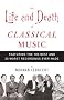 The Life and Death of Classical Music: Featuring the 100 Best and 20 Worst Recordings Ever Made