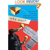 Why Not?: How to Use Everyday Ingenuity to Solve Problems Big and Small'
