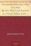 Personal Recollections of the Civil War By One Who Took Part in It as a Private Soldier in the 21st Volunteer Regiment of Infantry from Massachusetts