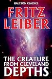 The Creature from Cleveland Depths by Fritz Leiber (Unexpurgated Edition) (Halcyon Classics)