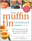 The Muffin Tin Cookbook: 200 Fast, Delicious Mini-Pies, Pasta Cups, Gourmet Pockets, Veggie Cakes, and More!