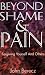 Beyond Shame and Pain: Forgiving Yourself and Others