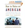 How to Raise an American: 1776 Fun and Easy Tools, Tips, and Activities to Help Your Child Love This Country