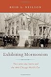 Exhibiting Mormonism : the Latter-day Saints and the 1893 Chicago World's Fair
