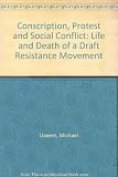 Conscription, protest, and social conflict : the life and death of a draft resistance movement
