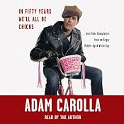 In Fifty Years We'll All Be Chicks...: And Other Complaints from an Angry Middle-Aged White Guy | [Adam Carolla]
