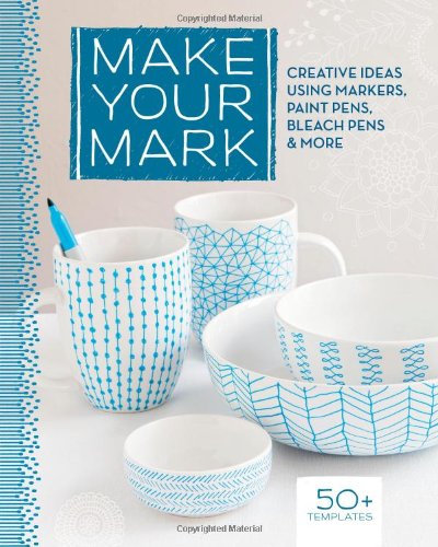 Make Your Mark: Creative Ideas Using Markers, Paint Pens, Bleach Pens & More