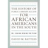 TheHistoryofPublicLibraryAccessforAfricanAmericansintheSouth:Or,LeavingBehindthePlow