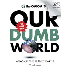 The Onion's Our Dumb World: 73rd Edition: Atlas of the Planet Earth