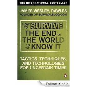 How to Survive The End Of The World As We Know It: Tactics, Techniques And Technologies For Uncertain Times