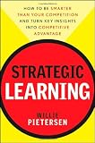 Strategic Learning: How to Be Smarter Than Your Competition and Turn Key Insights into Competitive Advantage Strategic Learning: How to Be Smarter Than Your Competition and Turn Key Insights into Competitive Advantage