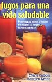 Jugos para una vida saludable: Una guia para obtener el maximo beneficio de las frutas y los vegetales frescos