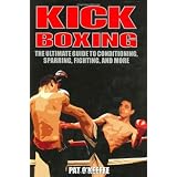 Kick Boxing: The Ultimate Guide to Conditioning, Sparring, Fighting and More
