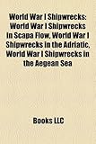 World War I Shipwrecks: World War I Shipwrecks in Scapa Flow, World War I Shipwrecks in the Adriatic, World War I Shipwrecks in the Aegean Sea-