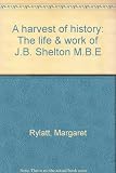 A harvest of history : the life & work of J.B. Shelton M.B.E.