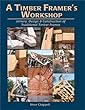 A Timber Framer's Workshop: Joinery, Design & Construction of Traditional Timber Frames